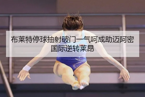 布莱特停球抽射破门一气呵成助迈阿密国际逆转莱昂